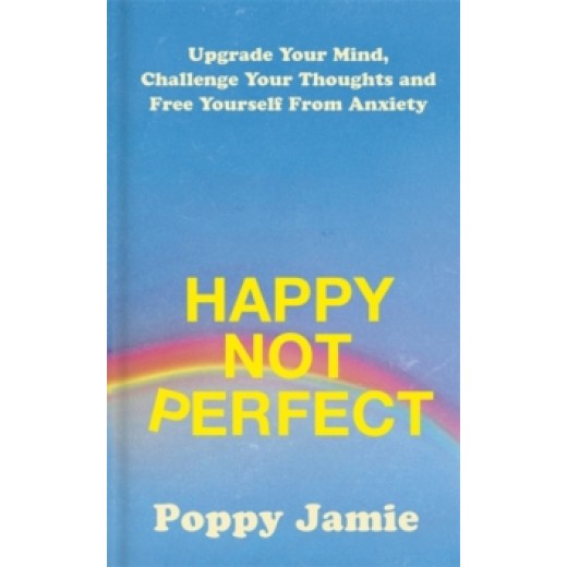 Happy Not Perfect : Upgrade Your Mind, Challenge Your Thoughts and Free Yourself From Anxiety
